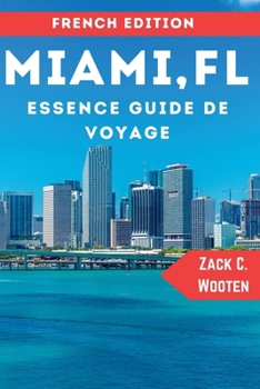 Miami, FL Guide de voyage Essence: Découvrez la ville magique de Floride avec ses superbes plages, sa vie nocturne animée et ses magnifiques vues sur l'horizon. (French Edition)