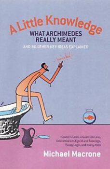 Hardcover A Little Knowledge: What Archimedes Really Meant and 80 Other Key Ideas Explained Book