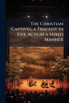 The Christian Captives: A Tragedy In Five Acts In A Mixed Manner