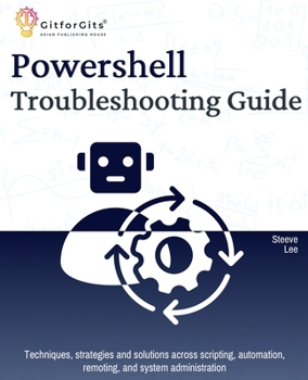 Paperback PowerShell Troubleshooting Guide: Techniques, strategies and solutions across scripting, automation, remoting, and system administration Book
