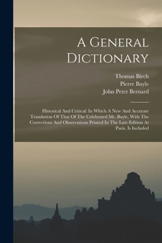 A General Dictionary: Historical And Critical: In Which A New And Accurate Translation Of That Of The Celebrated Mr. Bayle, With The Corrections And ... In The Late Edition At Paris, Is Included