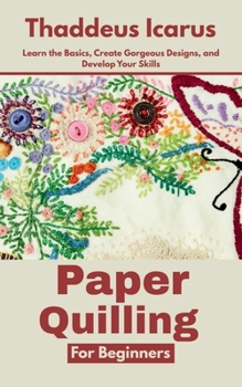 Paperback Paper Quilling for Beginners: Learn the Basics, Create Gorgeous Designs, and Develop Your Skills Book