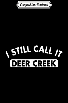 Composition Notebook: I Still Call It Deer Creek Men Women Kids  Journal/Notebook Blank Lined Ruled 6x9 100 Pages