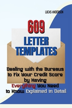 609 Letter Templates: Dealing with the Bureaus to Fix Your Credit Score by Having Everything You Need to Know Explained in Detail
