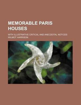 Memorable Paris Houses; With Illustrative Critical and Anecdotal Notices