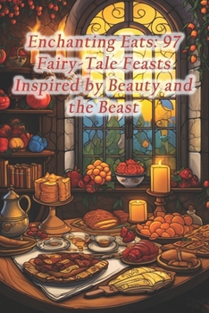 Enchanting Eats: 97 Fairy-Tale Feasts Inspired by Beauty and the Beast
