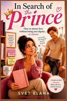In Search of the Prince: How to Attract Love Without Losing Your Dignity... or Almost