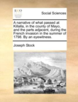 Paperback A Narrative of What Passed at Killalla, in the County of Mayo, and the Parts Adjacent, During the French Invasion in the Summer of 1798. by an Eyewitn Book