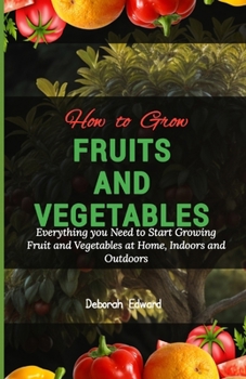 Paperback How to Grow Fruits and Vegetables: Everything you Need to Start Growing Fruit and Vegetables at Home Indoors and Outdoors Book