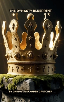 The Dynasty Blueprint: Build Generational Wealth, Raise Legacy Leaders, and Establish a Family Name the World Can’t Erase