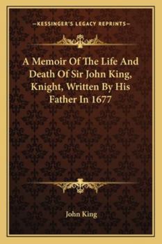 Paperback A Memoir Of The Life And Death Of Sir John King, Knight, Written By His Father In 1677 Book