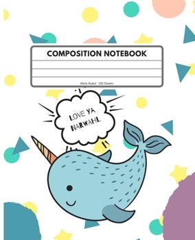 Composition Notebook: Wide Ruled, 100 sheets: Cute “Love Ya Narwhal” Composition Book For Elementary, Primary and Middle School