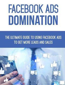 Paperback Facebook Ads Domination: The Ultimate Guide to Using Facebook to Get More Leads and Sales Book