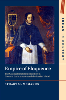 Paperback Empire of Eloquence: The Classical Rhetorical Tradition in Colonial Latin America and the Iberian World Book