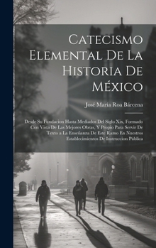 Hardcover Catecismo Elemental De La Historia De México: Desde Su Fundacion Hasta Mediados Del Siglo Xix, Formado Con Vista De Las Mejores Obras, Y Propio Para S [Spanish] Book