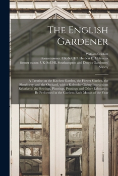 Paperback The English Gardener: a Treatise on the Kitchen Garden, the Flower Garden, the Shrubbery, and the Orchard, With a Kalendar Giving Instructio Book