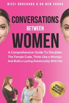 Paperback Conversations Between Women: A Comprehensive Guide to Decipher the Female Code, Think Like a Woman, and Build a Lasting Relationship with Her Book