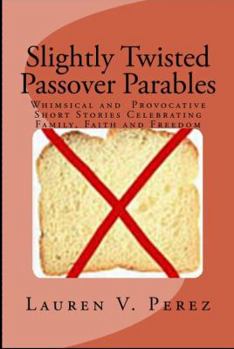 Slightly Twisted Passover Parables: Whimsical and Provocative Short Stories Celebrating Family, Faith and Freedom