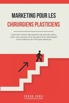 Marketing pour les chirurgiens plasticiens: Comment attirer des patients de grande valeur, créer une marque haut de gamme et développer votre pratique de chirurgie plastique (French Edition)