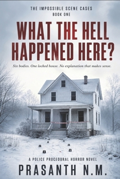 WHAT THE HELL HAPPENED HERE? (BOOK ONE OF THE IMPOSSIBLE SCENE CASES): Six bodies. One locked house. No explanation that makes sense. (A Police Procedural Horror Novel)