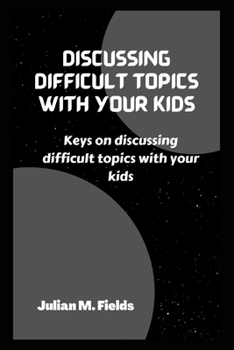 Paperback Discussing Difficult Topics with Your Kids: Keys on discussing difficult topics with your kids Book
