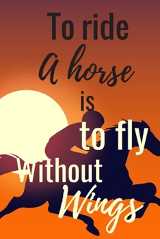 Ride A Horse Is To Fly Without Wings: Horse training Horseback journal Notebook for journaling equestrian notebook 131 pages 6x9 inches gift for horse lovers &girls