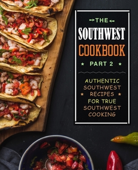Paperback The Southwest Cookbook 2: Authentic Southwest Recipes for True Southwest Cooking (2nd Edition) Book