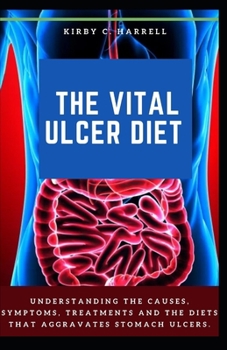 Paperback The Vital Ulcer Diet: Understanding The Causes, Symptoms, Treatments And The Diets That Aggravates Stomach Ulcers. Book