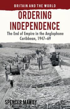 Hardcover Ordering Independence: The End of Empire in the Anglophone Caribbean, 1947-1969 Book