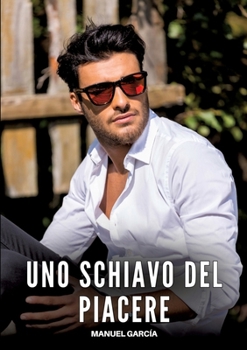 Uno Schiavo del Piacere: Racconti Erotici Gay Espliciti in Italiano per Adulti (Italian Edition)