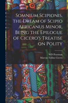 Somnium Scipionis, the Dream of Scipio Africanus Minor, Being the Epilogue of Cicero's Treatise on Polity