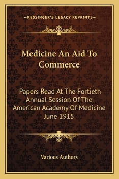 Medicine An Aid To Commerce: Papers Read At The Fortieth Annual Session Of The American Academy Of Medicine June 1915