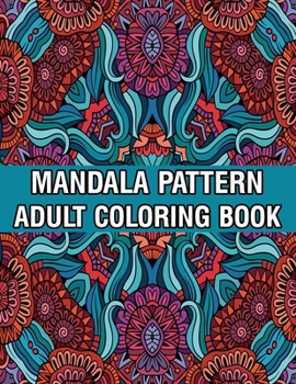 Mandala Pattern Adult Coloring Book: Stress Relieving Designs Mandalas, Flowers, Paisley Patterns And So Much More Coloring Book for Adult Relaxation, ... and Happiness Stress Management Coloring Book