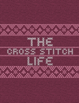 The Cross Stitch Life: Cross Stitchers Journal - DIY Crafters - Hobbyists - Pattern Lovers - Collectibles - Gift For Crafters - Adults - How To - Needlework Grid Templates