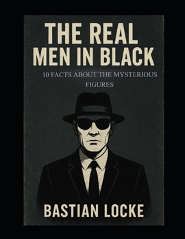 The Real Men in Black: 10 Facts About the Mysterious Figures (The Weird & The Hidden: Mysteries, Wonders, and Conspiracies That Refuse to Die)
