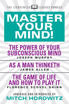 Paperback Master Your Mind (Condensed Classics): Featuring the Power of Your Subconscious Mind, as a Man Thinketh, and the Game of Life: Featuring the Power of Book