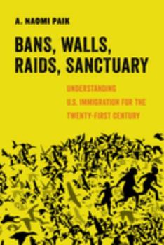 Bans, Walls, Raids, Sanctuary: Understanding U.S. Immigration for the Twenty-First Century - Book  of the American Studies Now: Critical Histories of the Present