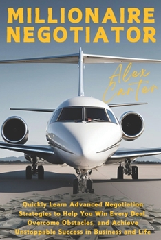 Paperback Millionaire Negotiator: Quickly Learn Advanced Negotiation Strategies to Help You Win Every Deal, Overcome Obstacles, and Achieve Unstoppable Success Book