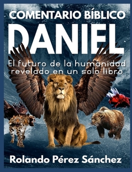 Comentario Bíblico Daniel: El futuro de la humanidad revelado en un solo libro (Biblia y Teología)