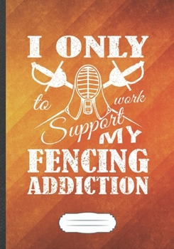 Paperback I Only Work to Support My Fencing Addiction: Funny Fencing Team Lined Notebook Journal For Fencer Fencing Player, Unique Special Inspirational Saying Book