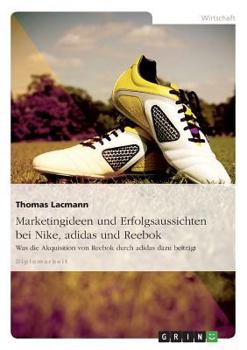 Paperback Marketingideen und Erfolgsaussichten bei Nike, adidas und Reebok: Was die Akquisition von Reebok durch adidas dazu beiträgt [German] Book