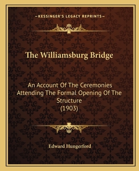The Williamsburg Bridge: An Account Of The Ceremonies Attending The Formal Opening Of The Structure