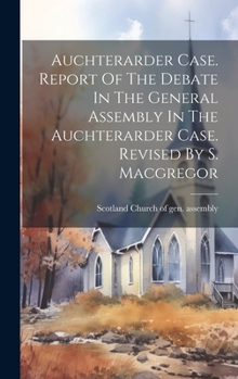 Hardcover Auchterarder Case. Report Of The Debate In The General Assembly In The Auchterarder Case. Revised By S. Macgregor Book
