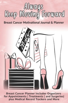 Always Keep Moving Forward: Breast Cancer Motivational Journal & Planner: Breast Cancer Planner Includes Organizers for Appointments | Treatments | and Surgeries| plus Medical Record Trackers and More