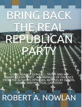 Paperback Bring Back the Real Republican Party: A Case Against Donald J. Trump and His Trumpublican Party Book