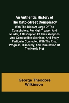 Paperback An Authentic History of the Cato-Street Conspiracy; With the trials at large of the conspirators, for high treason and murder, a description of their Book