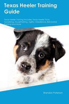 Paperback Texas Heeler Training Guide Texas Heeler Training Includes: Texas Heeler Tricks, Socializing, Housetraining, Agility, Obedience, Behavioral Training a Book