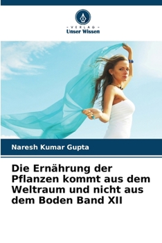Die Ernährung der Pflanzen kommt aus dem Weltraum und nicht aus dem Boden Band XII (German Edition)
