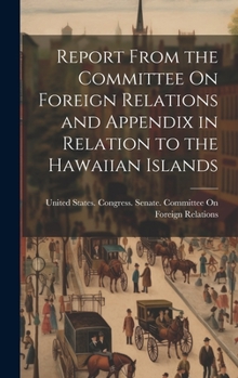 Hardcover Report From the Committee On Foreign Relations and Appendix in Relation to the Hawaiian Islands Book