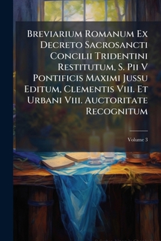 Breviarium Romanum Ex Decreto Sacrosancti Concilii Tridentini Restitutum, S. Pii V Pontificis Maximi Jussu Editum, Clementis Viii. Et Urbani Viii. Auctoritate Recognitum: Pars Aestiva, Volume 3